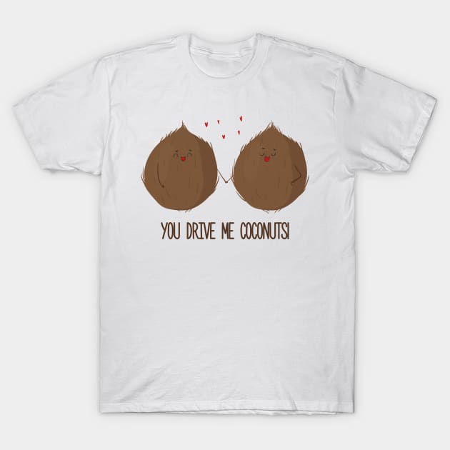 You Drive Me Coconuts -Funny Cute Coconut love design T-Shirt by Dreamy Panda Designs